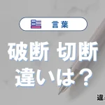 【破断】と【切断】の違いとは？意味・使い分け・例文を完全解説