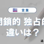 【閉鎖的】と【独占的】の違いを簡単解説｜意味・使い分け-例文付き