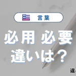 【必用】と【必要】の違いとは？意味と使い分けを解説