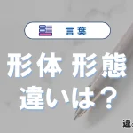 【形体】と【形態】の違いを簡単解説｜意味・使い分け-例文付き