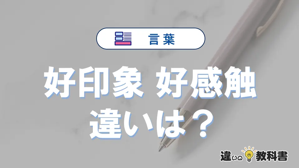 【好印象】と【好感触】の違いとは？意味・使い分け・例文を3分解説