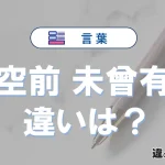 【空前】と【未曾有】の違いとは？意味・使い分け・例文を完全解説