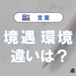 「境遇」と「環境」の違いとは？意味・使い分けを例文付きで解説