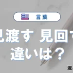 「見渡す」と「見回す」の違いを簡単解説｜意味と使い分け