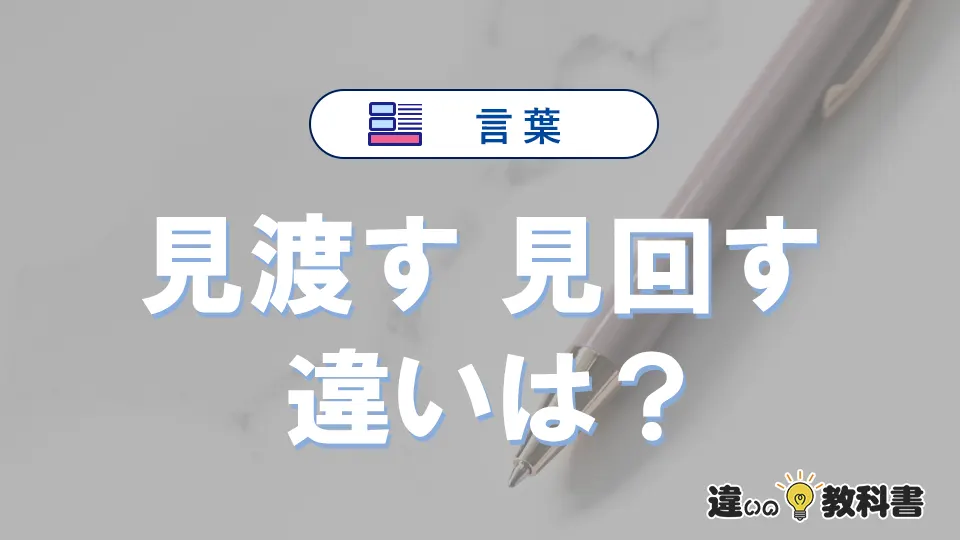 「見渡す」と「見回す」の違いを簡単解説｜意味と使い分け