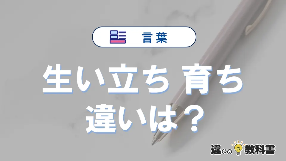 「生い立ち」と「育ち」の違いとは？意味と使い分けを解説
