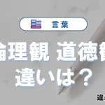 【倫理観】と【道徳観】の違いとは？意味・使い分けを例文付き解説