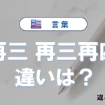 【再三】と【再三再四】の意味の違いは？正しい使い方を解説