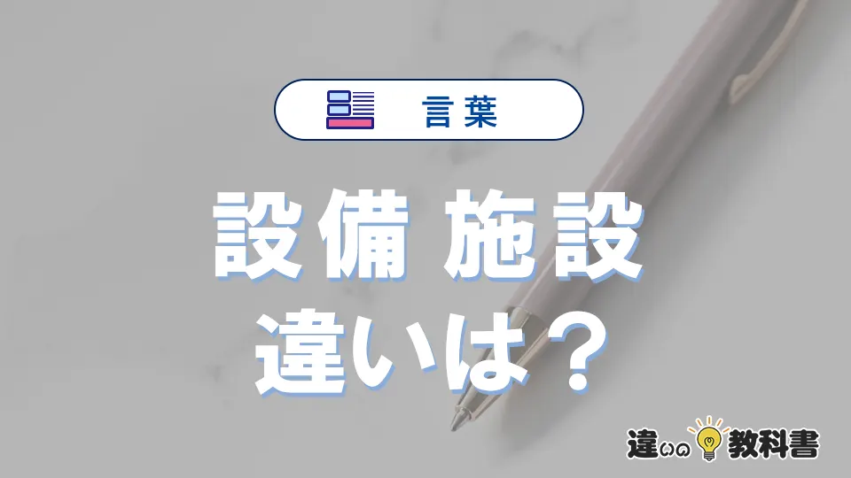 【設備】と【施設】の違いとは？意味・使い分けを例文付きで解説