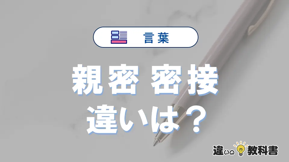 「親密」と「密接」の違いとは？意味・使い分けを例文付きで解説