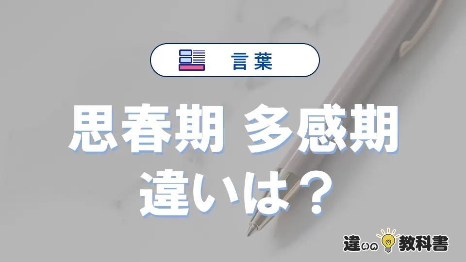 「思春期」と「多感期」の違いを簡単解説｜意味と使い分け