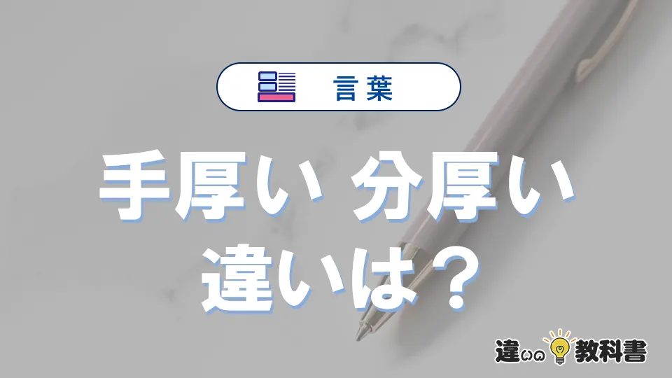 「手厚い」と「分厚い」の違いとは?意味・使い分けを例文付き解説