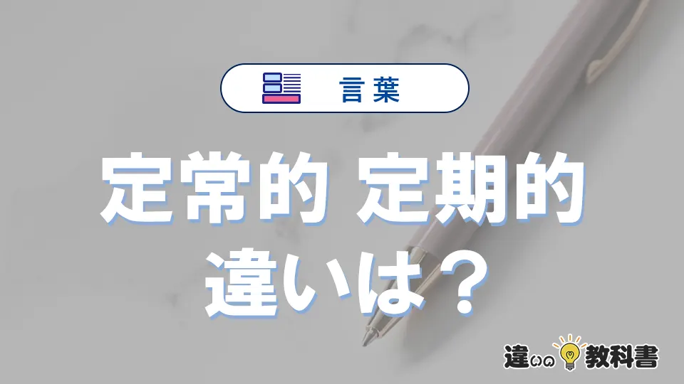 【定常的】と【定期的】の違いとは？意味・使い分けを例文付き解説