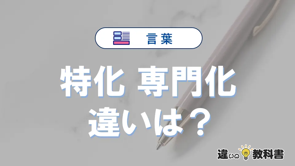 「特化」と「専門化」の違いを比較｜意味・語源・使い方