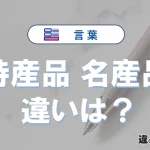【特産品】と【名産品】の違いを簡単解説｜意味と使い分け