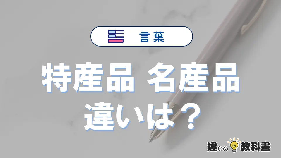 【特産品】と【名産品】の違いを簡単解説｜意味と使い分け