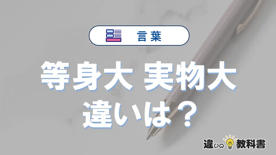 「等身大」と「実物大」の違いとは？意味・使い分けを例文付き解説