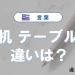 【机】と【テーブル】の違いを比較｜意味・語源・使い方