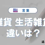 「雑貨」と「生活雑貨」の違いとは？意味・使い分け・例文を完全解説
