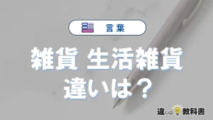 「雑貨」と「生活雑貨」の違いとは？意味・使い分け・例文を完全解説